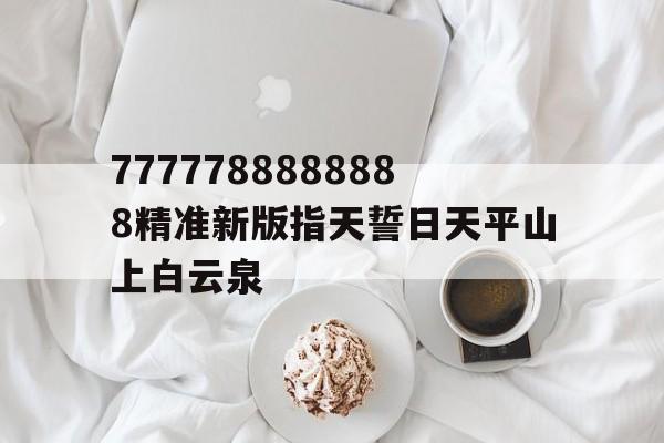 關(guān)于7777788888888精準(zhǔn)新版指天誓日天平山上白云泉的信息